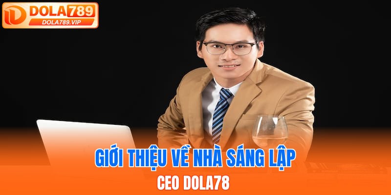 Giới thiệu về nhà sáng lập và CEO DOLA78 