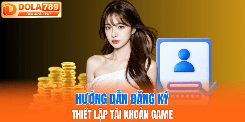 Hướng dẫn đăng ký, thiết lập tài khoản game