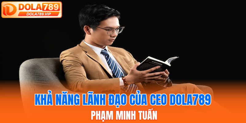 Khả năng lãnh đạo của CEO DOLA789 - Phạm Minh Tuấn