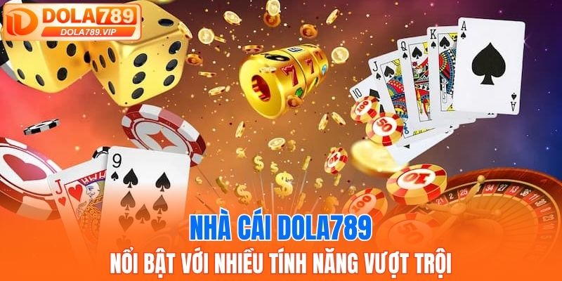 Nhà cái DOLA789 nổi bật với nhiều tính năng vượt trội